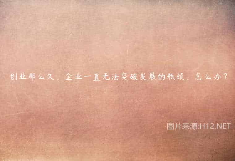 创业那么久,企业一直无法突破发展的瓶颈,怎么办? 创业那么久,企业一直无法突破发展的瓶颈,怎么办?
