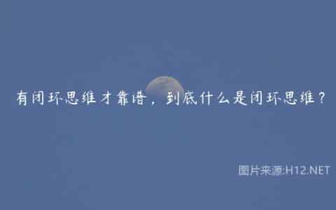 有闭环思维才靠谱，到底什么是闭环思维？