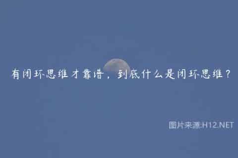 有闭环思维才靠谱，到底什么是闭环思维？
