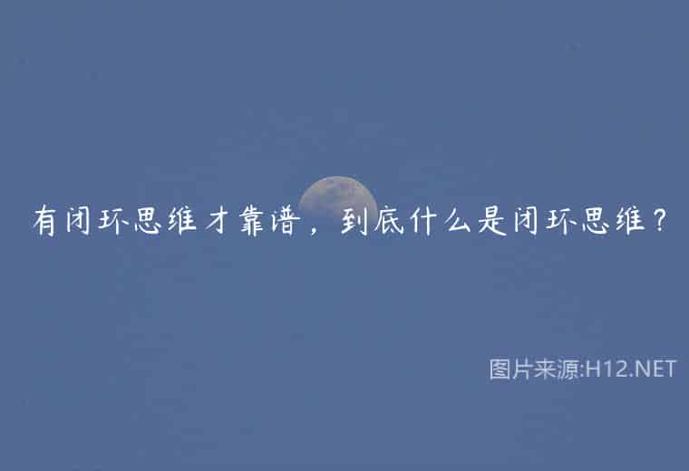 有闭环思维才靠谱，到底什么是闭环思维？