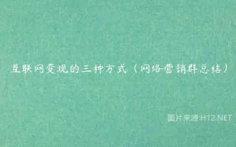 互联网变现的三种方式（网络营销群总结）