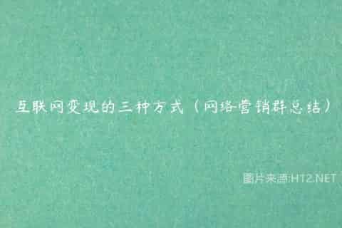 互联网变现的三种方式（网络营销群总结）