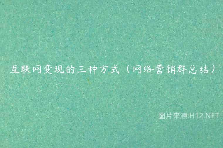 互联网变现的三种方式(网络营销群总结) 互联网变现的三种方式(网络营销群总结)