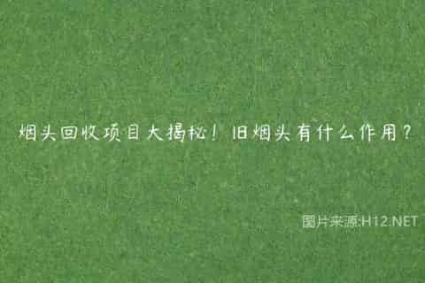 烟头回收项目大揭秘！旧烟头有什么作用？