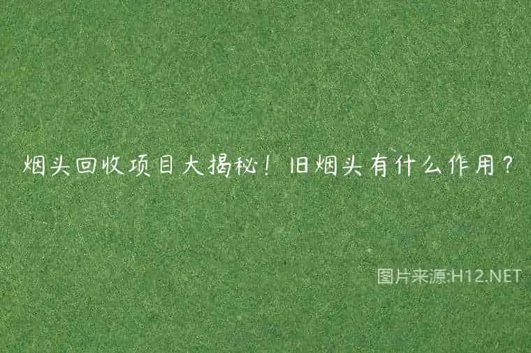 烟头回收项目大揭秘！旧烟头有什么作用？
