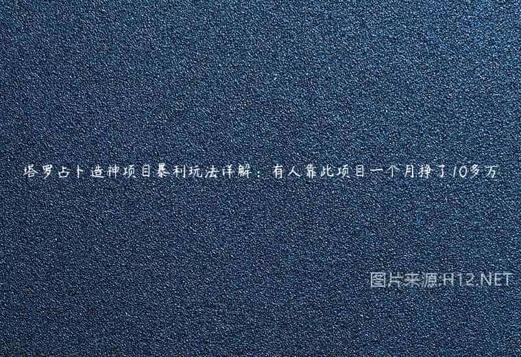 塔罗占卜造神项目暴利玩法详解：有人靠此项目一个月挣了10多万