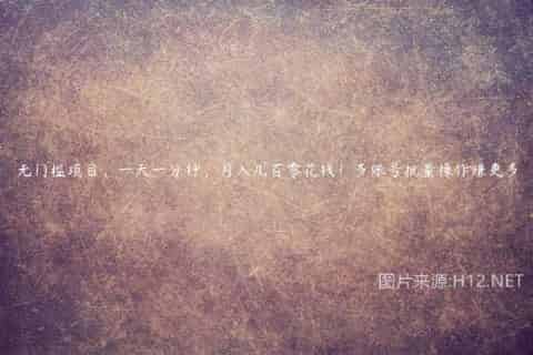 无门槛项目，一天一分钟，月入几百零花钱！多账号批量操作赚更多