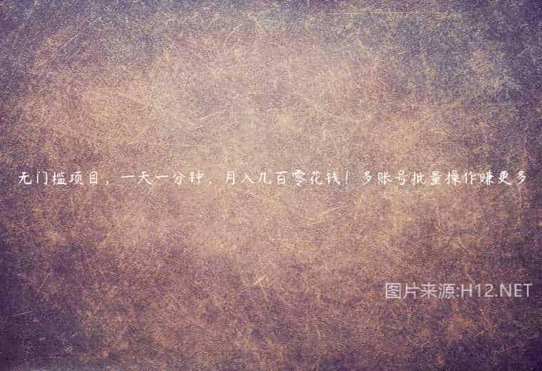 无门槛项目,一天一分钟,月入几百零花钱!多账号批量操作赚更多 无门槛项目,一天一分钟,月入几百零花钱!多账号批量操作赚更多