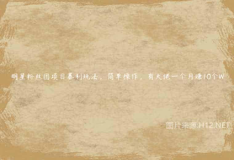 明星粉丝团项目暴利玩法，简单操作，有大佬一个月赚10个W