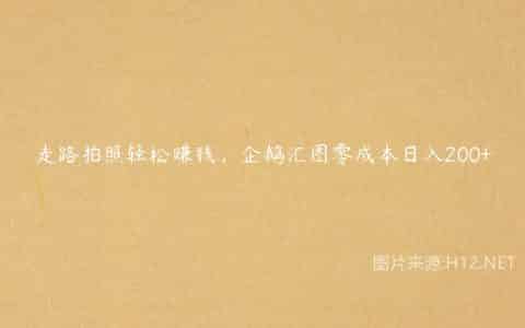 走路拍照轻松赚钱，企鹅汇图零成本日入200+