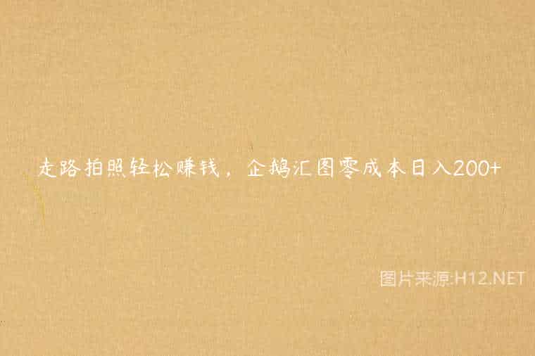 走路拍照轻松赚钱,企鹅汇图零成本日入200+ 走路拍照轻松赚钱,企鹅汇图零成本日入200+