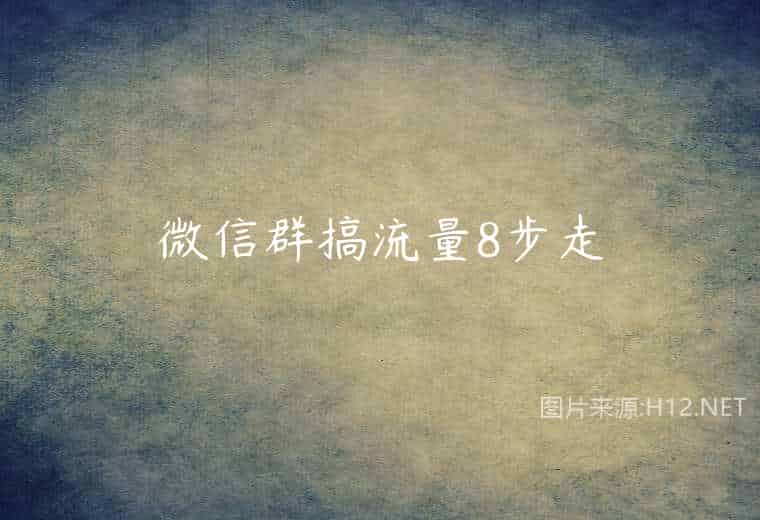 微信群搞流量8步走 微信群搞流量8步走