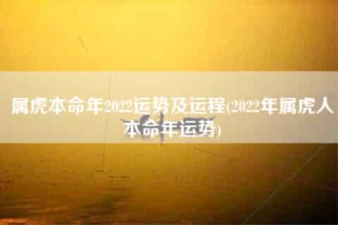 属虎本命年2022运势及运程(2022年属虎人本命年运势)