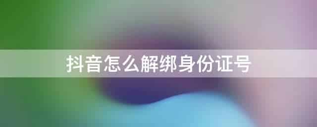 如何取消抖音认证身份证绑定？