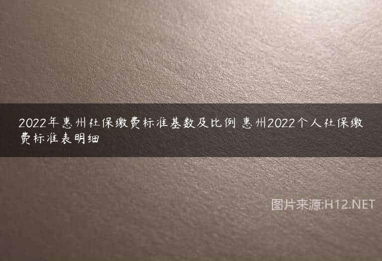 2022年惠州社保缴费标准基数及比例 惠州2022个人社保缴费标准表明细