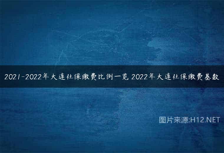 2021-2022年大连社保缴费比例一览 2022年大连社保缴费基数