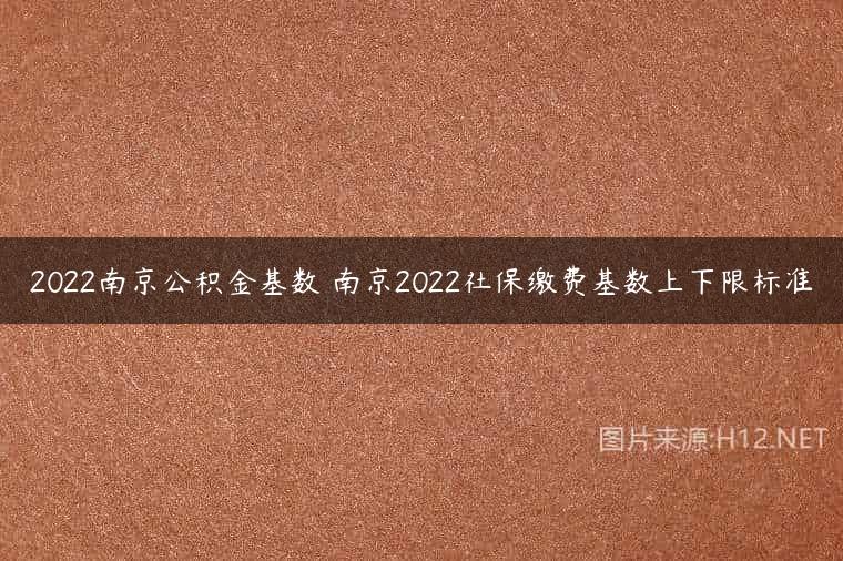 2022南京公积金基数 南京2022社保缴费基数上下限标准