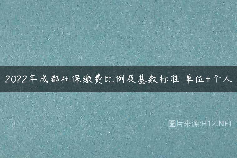 2022年成都社保缴费比例及基数标准 单位+个人