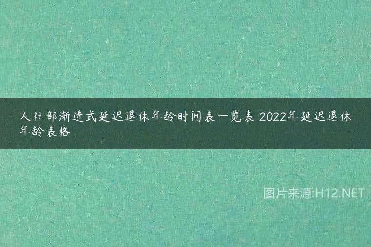 人社部渐进式延迟退休年龄时间表一览表 2022年延迟退休年龄表格