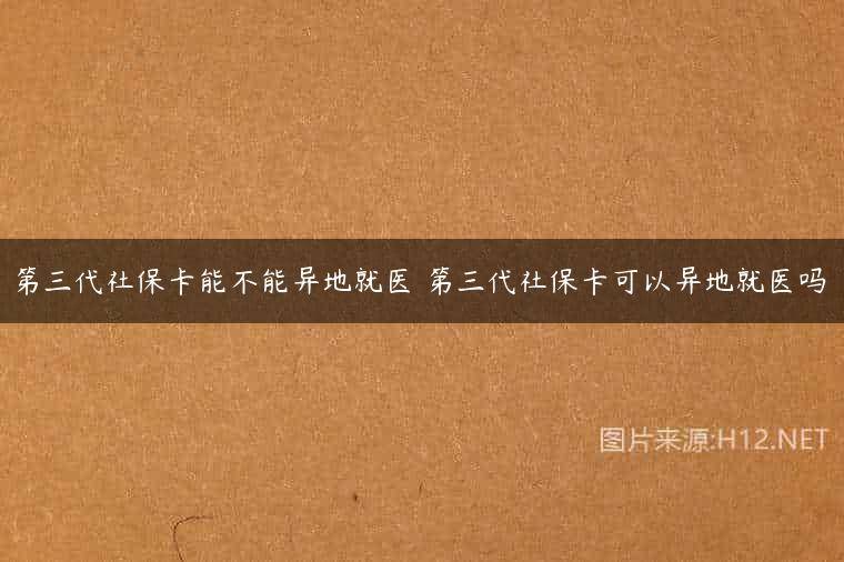 第三代社保卡能不能异地就医 第三代社保卡可以异地就医吗