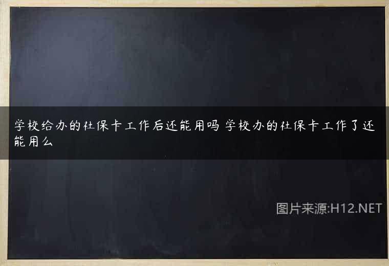 学校给办的社保卡工作后还能用吗 学校办的社保卡工作了还能用么