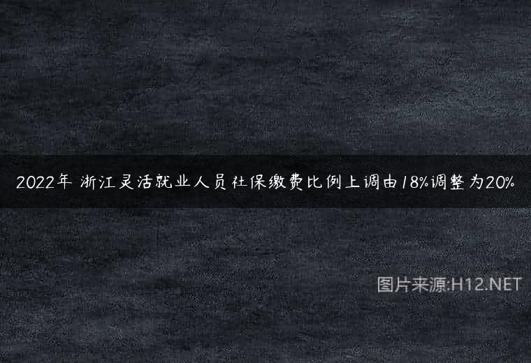 2022年 浙江灵活就业人员社保缴费比例上调由18%调整为20%