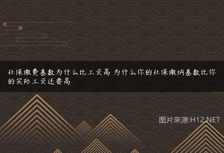 社保缴费基数为什么比工资高 为什么你的社保缴纳基数比你的实际工资还要高