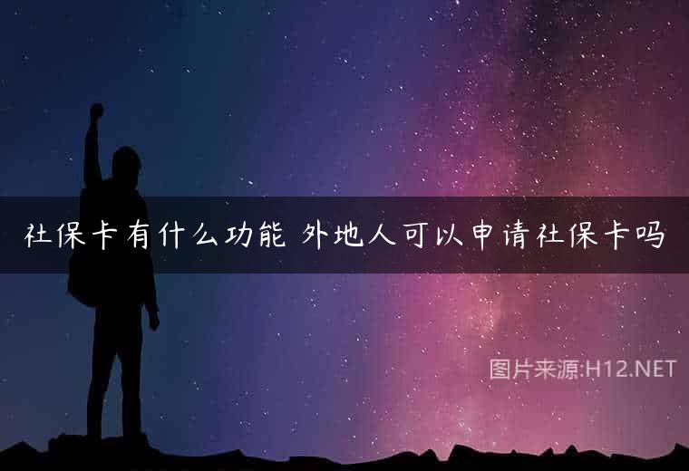 社保卡有什么功能 外地人可以申请社保卡吗