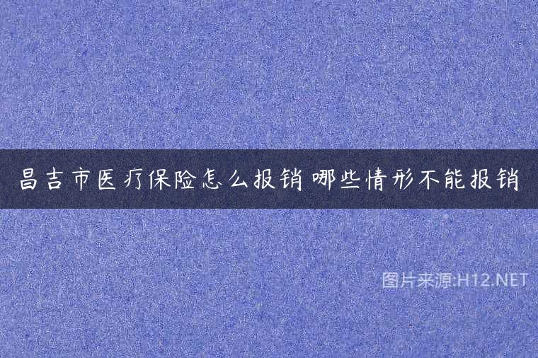 昌吉市医疗保险怎么报销 哪些情形不能报销