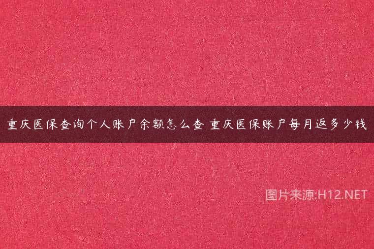 重庆医保查询个人账户余额怎么查 重庆医保账户每月返多少钱
