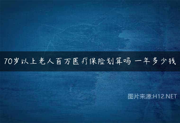 70岁以上老人百万医疗保险划算吗 一年多少钱