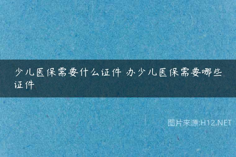 少儿医保需要什么证件 办少儿医保需要哪些证件