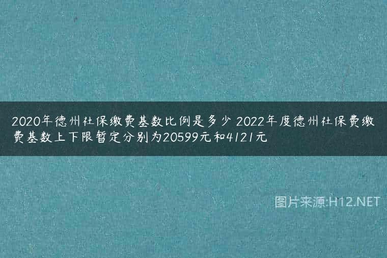 2020年德州社保缴费基数比例是多少 2022年度德州社保费缴费基数上下限暂定分别为20599元和4121元
