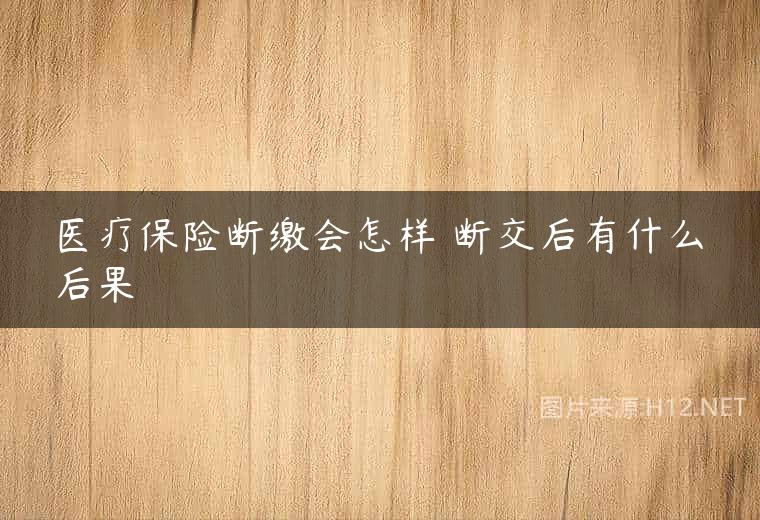 医疗保险断缴会怎样 断交后有什么后果