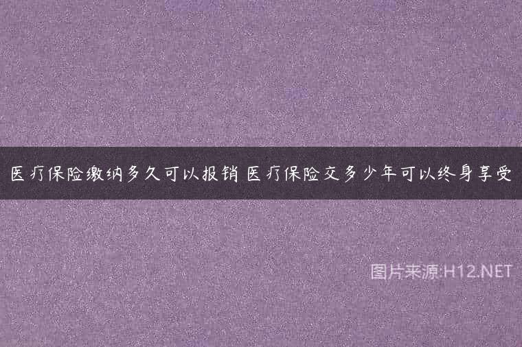 医疗保险缴纳多久可以报销 医疗保险交多少年可以终身享受