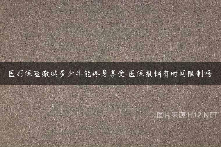 医疗保险缴纳多少年能终身享受 医保报销有时间限制吗