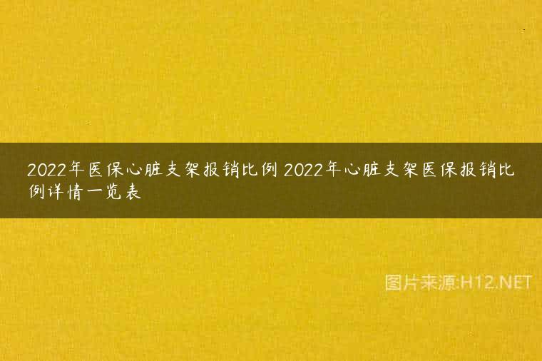 2022年医保心脏支架报销比例 2022年心脏支架医保报销比例详情一览表