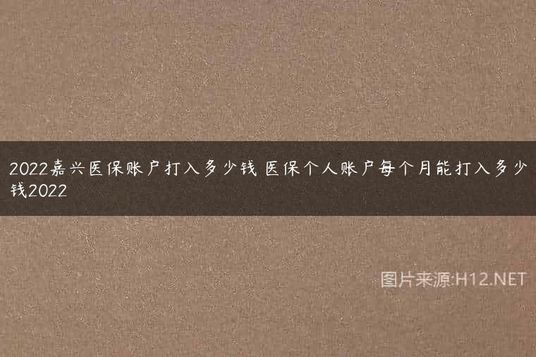 2022嘉兴医保账户打入多少钱 医保个人账户每个月能打入多少钱2022