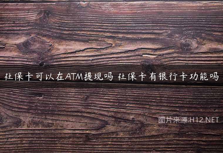社保卡可以在ATM提现吗 社保卡有银行卡功能吗