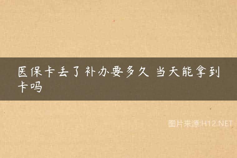 医保卡丢了补办要多久 当天能拿到卡吗