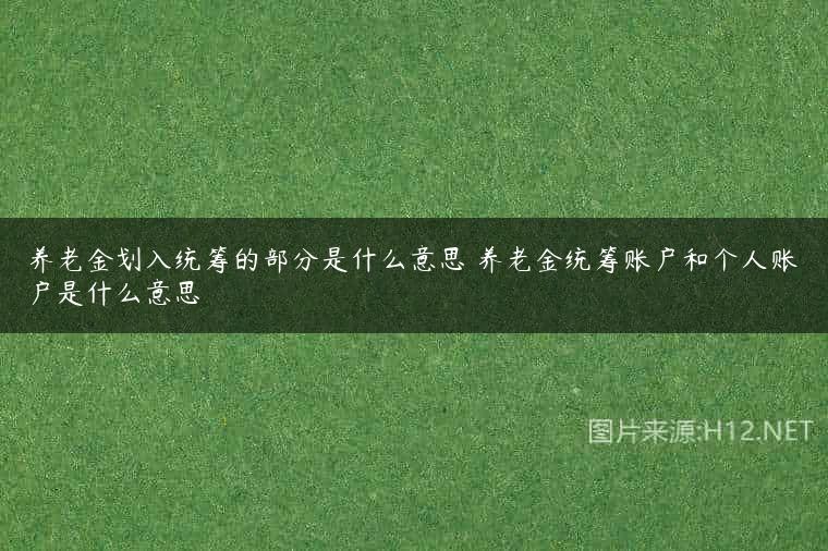养老金划入统筹的部分是什么意思 养老金统筹账户和个人账户是什么意思