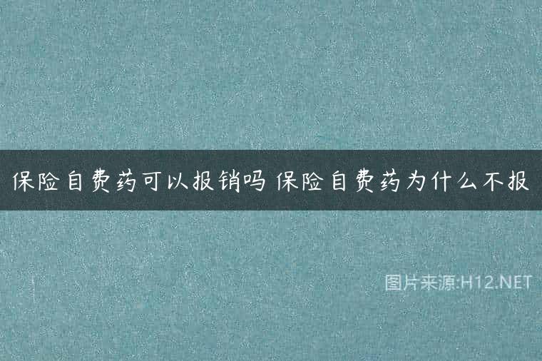 保险自费药可以报销吗 保险自费药为什么不报