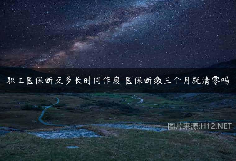 职工医保断交多长时间作废 医保断缴三个月就清零吗