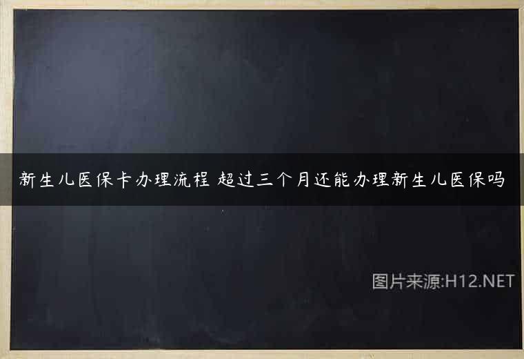 新生儿医保卡办理流程 超过三个月还能办理新生儿医保吗