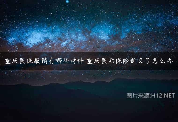 重庆医保报销有哪些材料 重庆医疗保险断交了怎么办