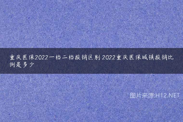 重庆医保2022一档二档报销区别 2022重庆医保城镇报销比例是多少