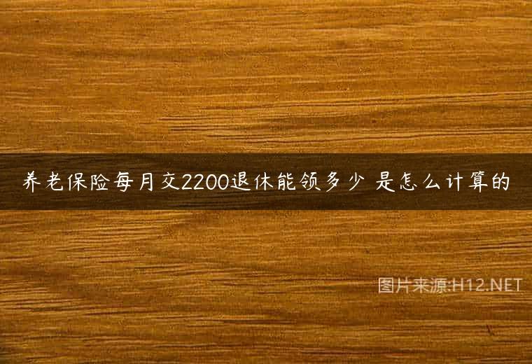 养老保险每月交2200退休能领多少 是怎么计算的