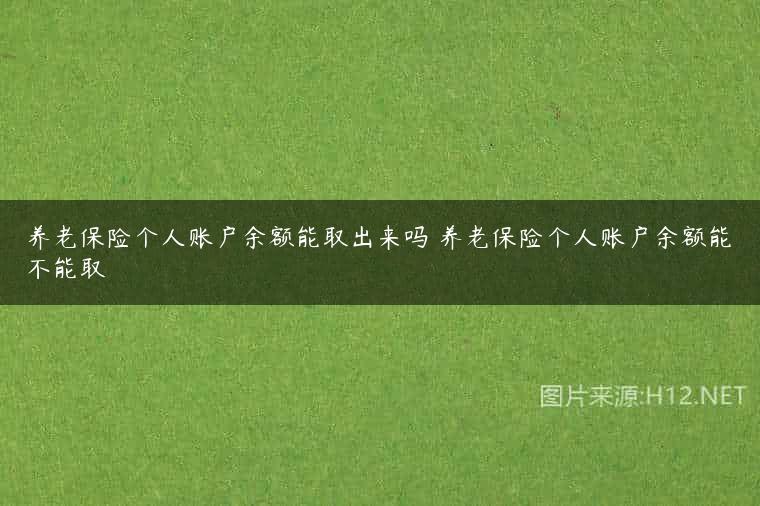 养老保险个人账户余额能取出来吗 养老保险个人账户余额能不能取