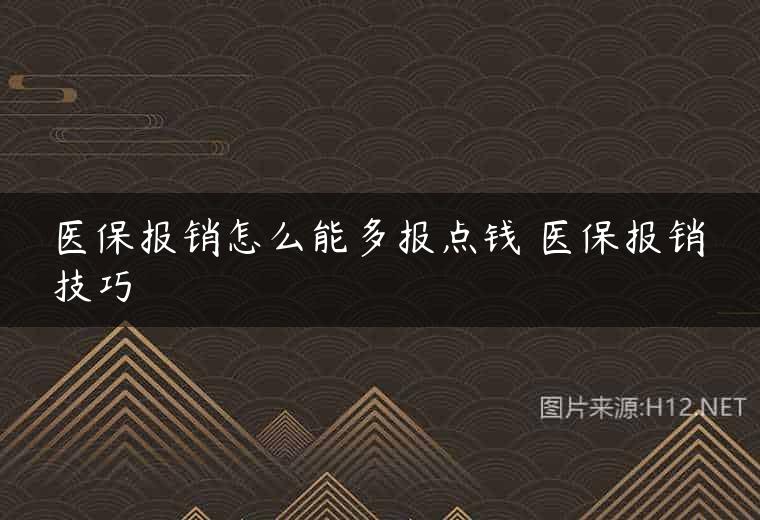 医保报销怎么能多报点钱 医保报销技巧
