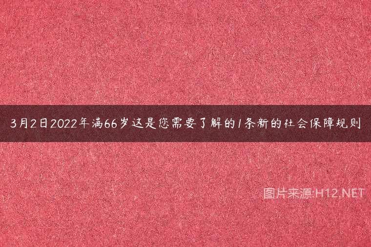 3月2日2022年满66岁这是您需要了解的1条新的社会保障规则